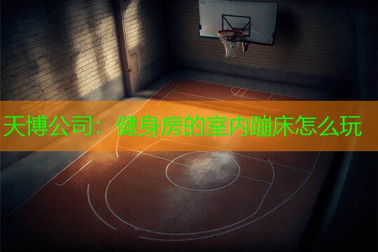 天博公司：健身房的室内蹦床怎么玩